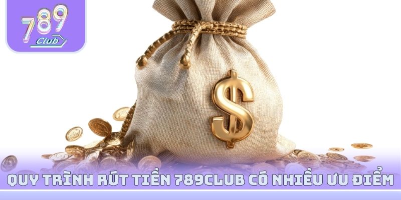 Quy trình rút tiền 789club có nhiều ưu điểm vô cùng đặc biệt